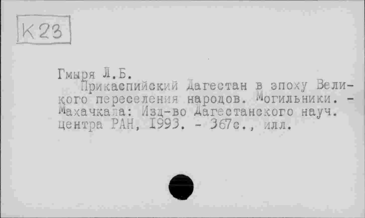 ﻿[К22>
Гмыря Л.Б.
Прикаспийский Дагестан в эпоху Белиного* переселения народов. Могильники. -Махачкала: Изд-во Дагестанского науч, центра РАН, 1993. - 367с., илл.